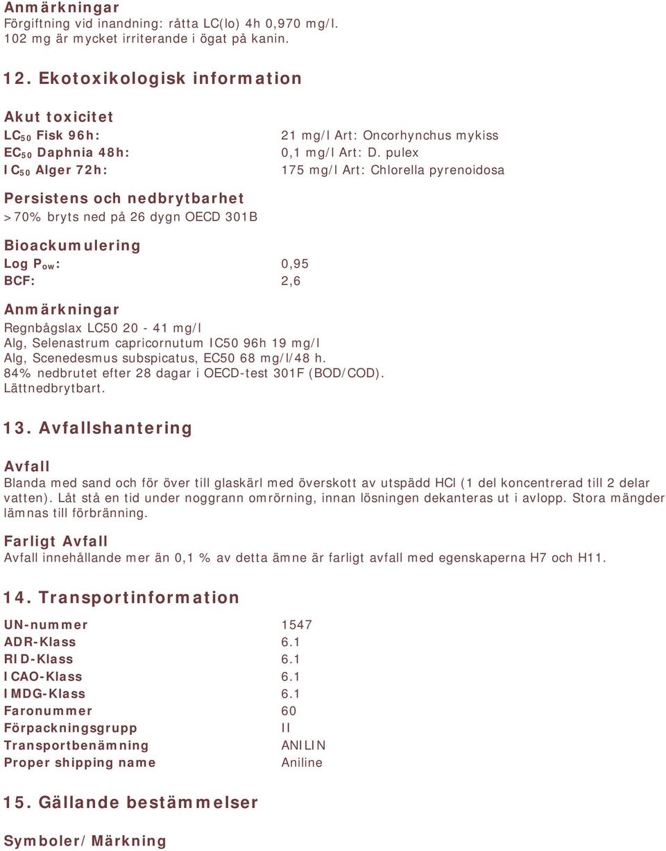 pulex 175 mg/l Art: Chlorella pyrenoidosa Persistens och nedbrytbarhet >70% bryts ned på 26 dygn OECD 301B Bioackumulering Log P ow: 0,95 BCF: 2,6 Anmärkningar Regnbågslax LC50 20-41 mg/l Alg,