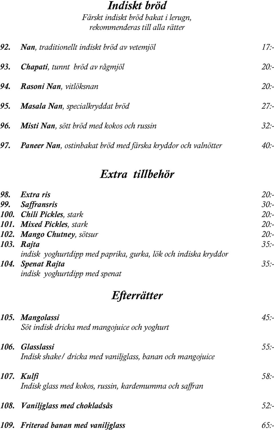 Paneer Nan, ostinbakat bröd med färska kryddor och valnötter 40:- Extra tillbehör 98. Extra ris 20:- 99. Saffransris 30:- 100. Chili Pickles, stark 20:- 101. Mixed Pickles, stark 20:- 102.