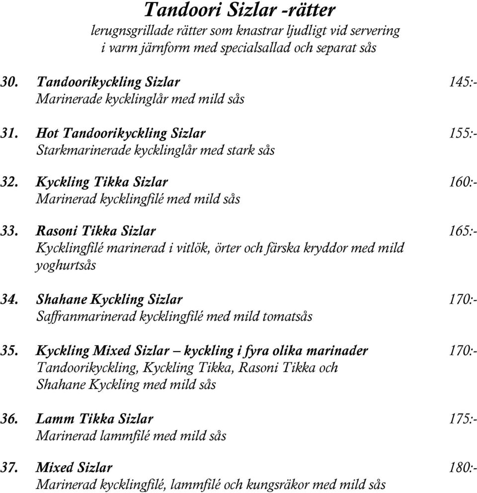 Kyckling Tikka Sizlar 160:- Marinerad kycklingfilé med mild sås 33. Rasoni Tikka Sizlar 165:- Kycklingfilé marinerad i vitlök, örter och färska kryddor med mild yoghurtsås 34.