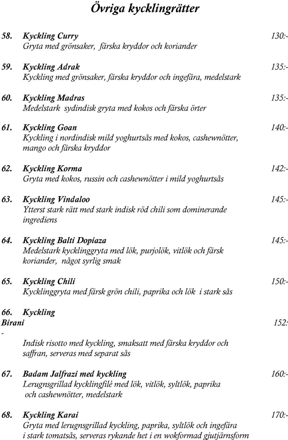 Kyckling Korma 142:- Gryta med kokos, russin och cashewnötter i mild yoghurtsås 63. Kyckling Vindaloo 145:- Ytterst stark rätt med stark indisk röd chili som dominerande ingrediens 64.