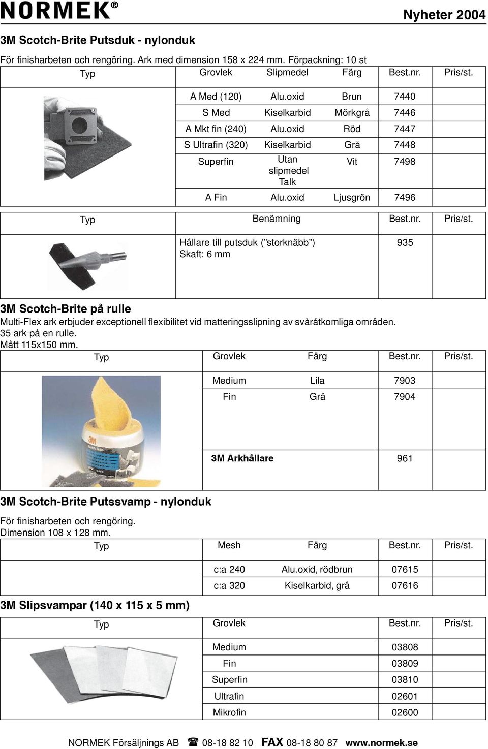 oxid Ljusgrön 7496 Benämning Hållare till putsduk ( storknäbb ) Skaft: 6 95 M Scotch-Brite på rulle Multi-Flex ark erbjuder exceptionell flexibilitet vid matteringsslipning av svåråtkomliga områden.