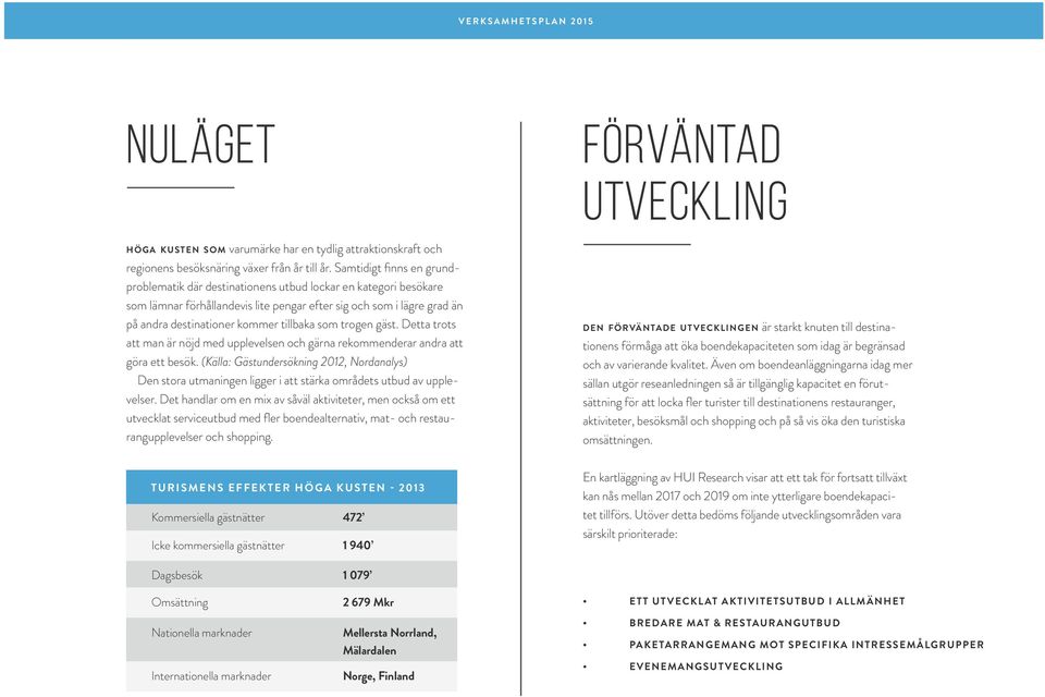 som trogen gäst. Detta trots att man är nöjd med upplevelsen och gärna rekommenderar andra att göra ett besök.
