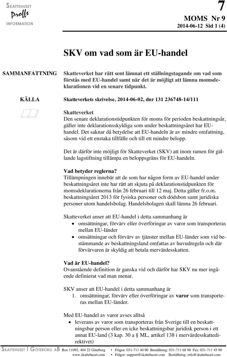 KÄLLA Skatteverkets skrivelse, 2014-06-02, dnr 131 236748-14/111 Skatteverket Den senare deklarationstidpunkten för moms för perioden beskattningsår, gäller inte deklarationsskyldiga som under
