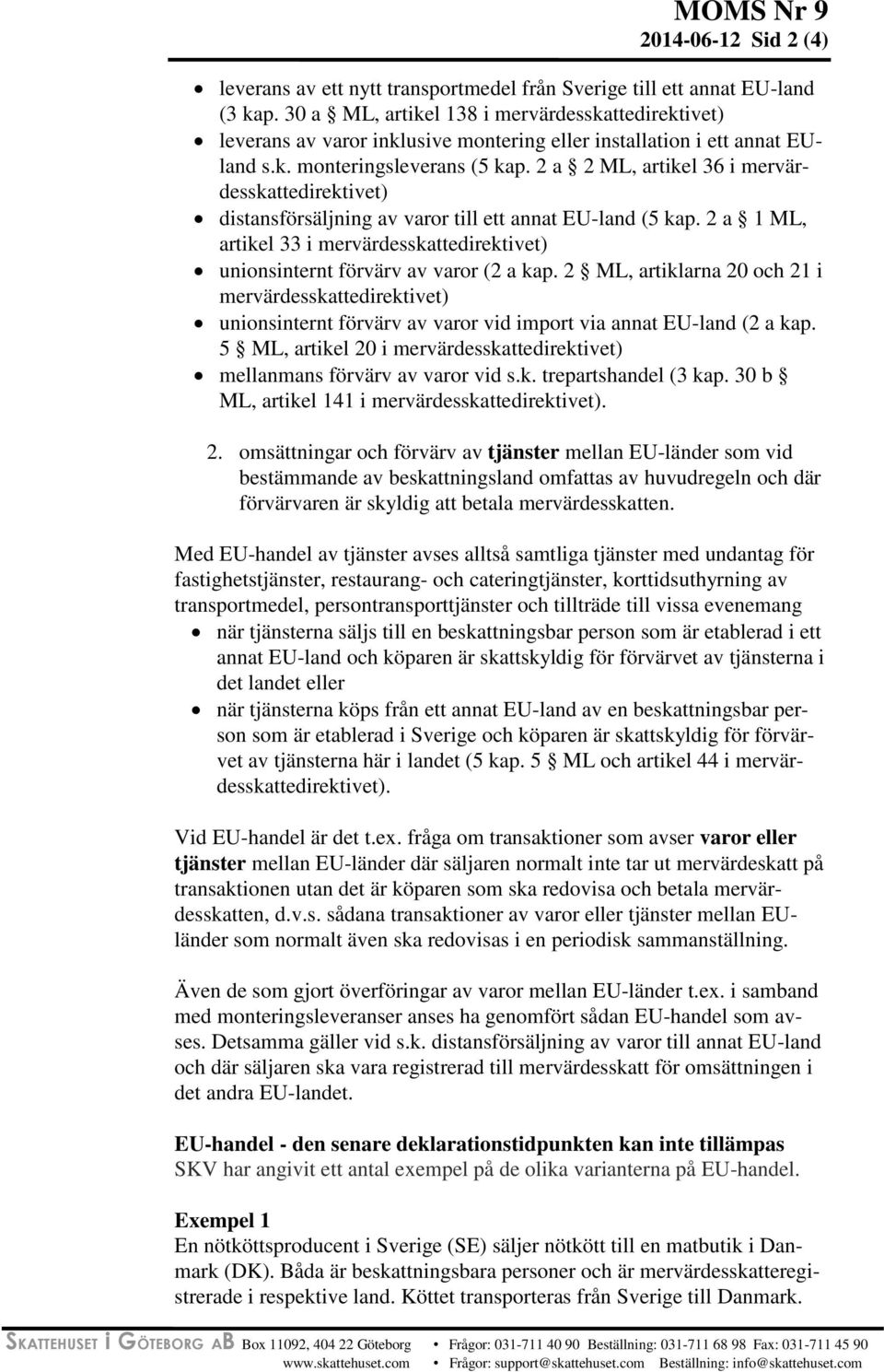 2 a 2 ML, artikel 36 i mervärdesskattedirektivet) distansförsäljning av varor till ett annat EU-land (5 kap. 2 a 1 ML, artikel 33 i mervärdesskattedirektivet) unionsinternt förvärv av varor (2 a kap.