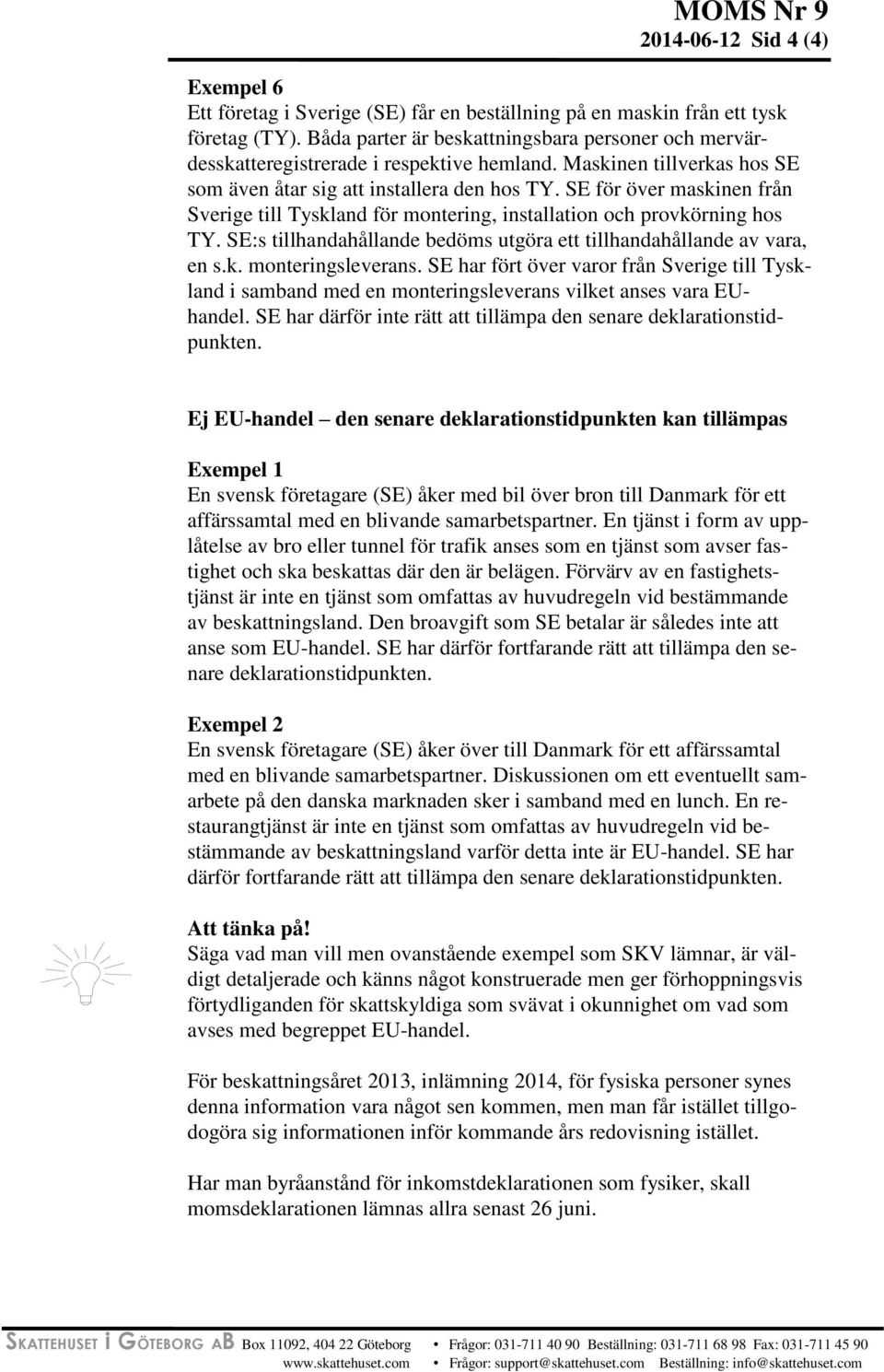 SE för över maskinen från Sverige till Tyskland för montering, installation och provkörning hos TY. SE:s tillhandahållande bedöms utgöra ett tillhandahållande av vara, en s.k. monteringsleverans.
