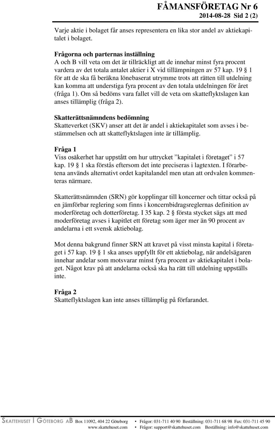 19 1 för att de ska få beräkna lönebaserat utrymme trots att rätten till utdelning kan komma att understiga fyra procent av den totala utdelningen för året (fråga 1).