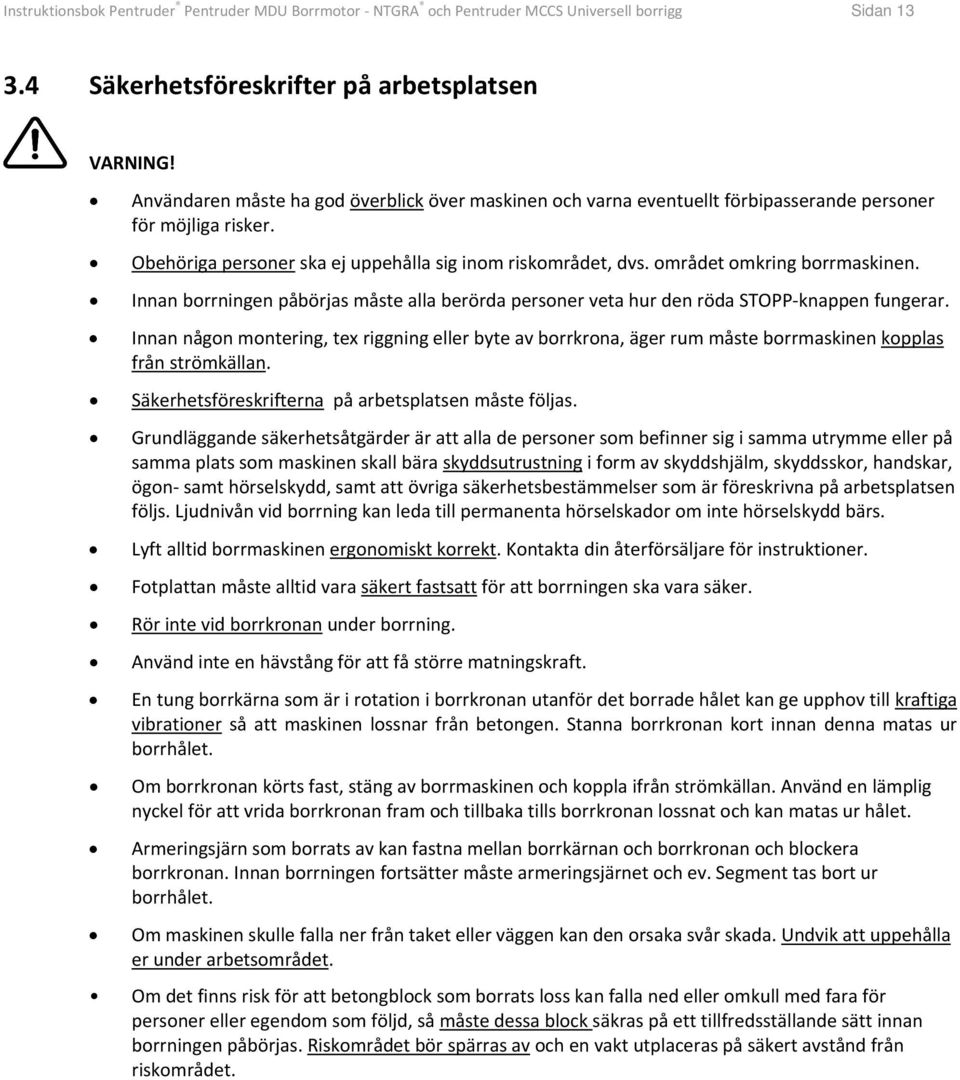 området omkring borrmaskinen. Innan borrningen påbörjas måste alla berörda personer veta hur den röda STOPP knappen fungerar.