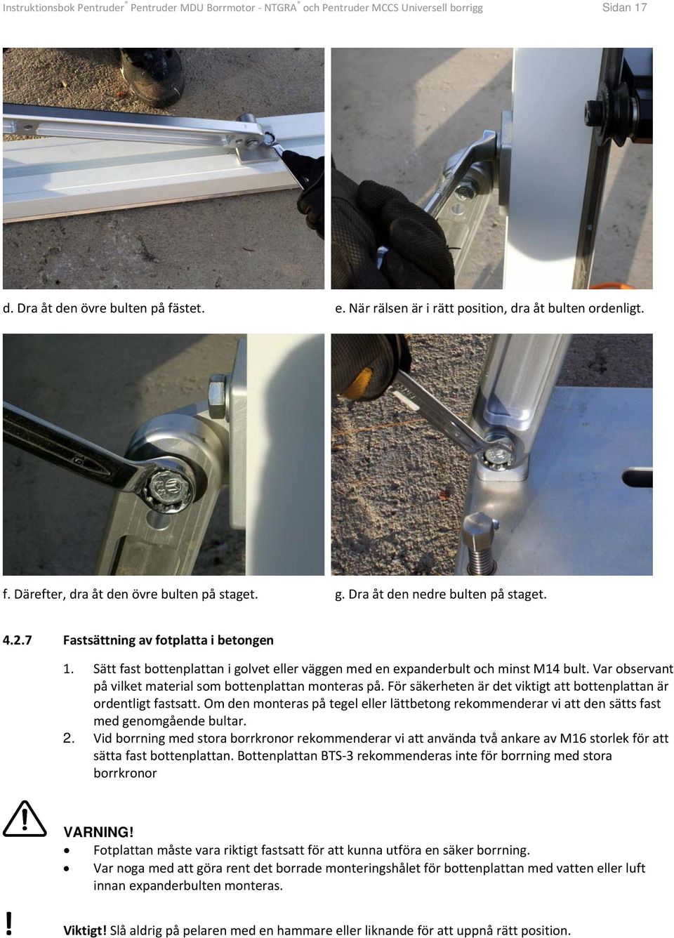 Sätt fast bottenplattan i golvet eller väggen med en expanderbult och minst M14 bult. Var observant på vilket material som bottenplattan monteras på.