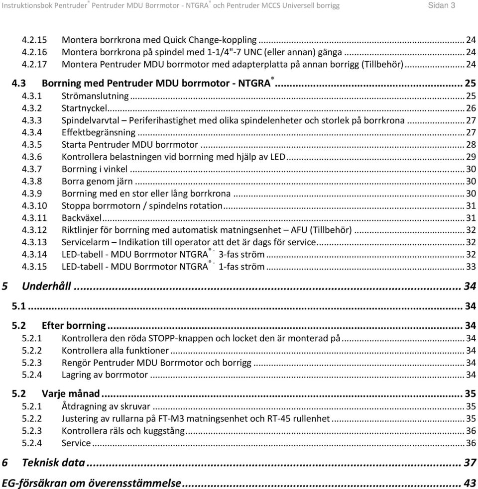 .. 26 4.3.3 Spindelvarvtal Periferihastighet med olika spindelenheter och storlek på borrkrona... 27 4.3.4 Effektbegränsning... 27 4.3.5 Starta Pentruder MDU borrmotor... 28 4.3.6 Kontrollera belastningen vid borrning med hjälp av LED.