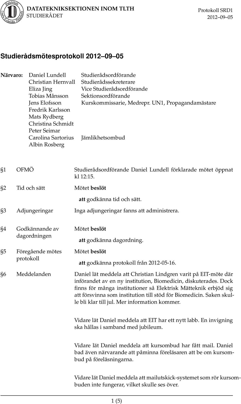 UN1, Propagandamästare Fredrik Karlsson Mats Rydberg Christina Schmidt Peter Seimar Carolina Sartorius Jämlikhetsombud Albin Rosberg 1 OFMÖ Studierådsordförande Daniel Lundell förklarade mötet öppnat