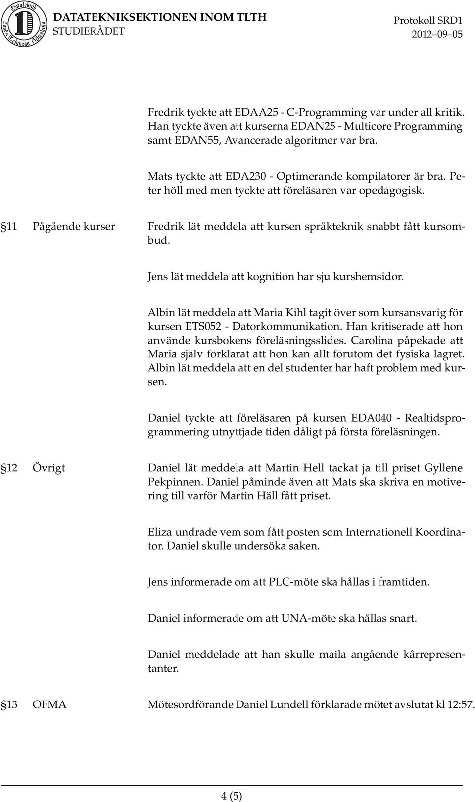11 Pågående kurser Fredrik lät meddela att kursen språkteknik snabbt fått kursombud. Jens lät meddela att kognition har sju kurshemsidor.