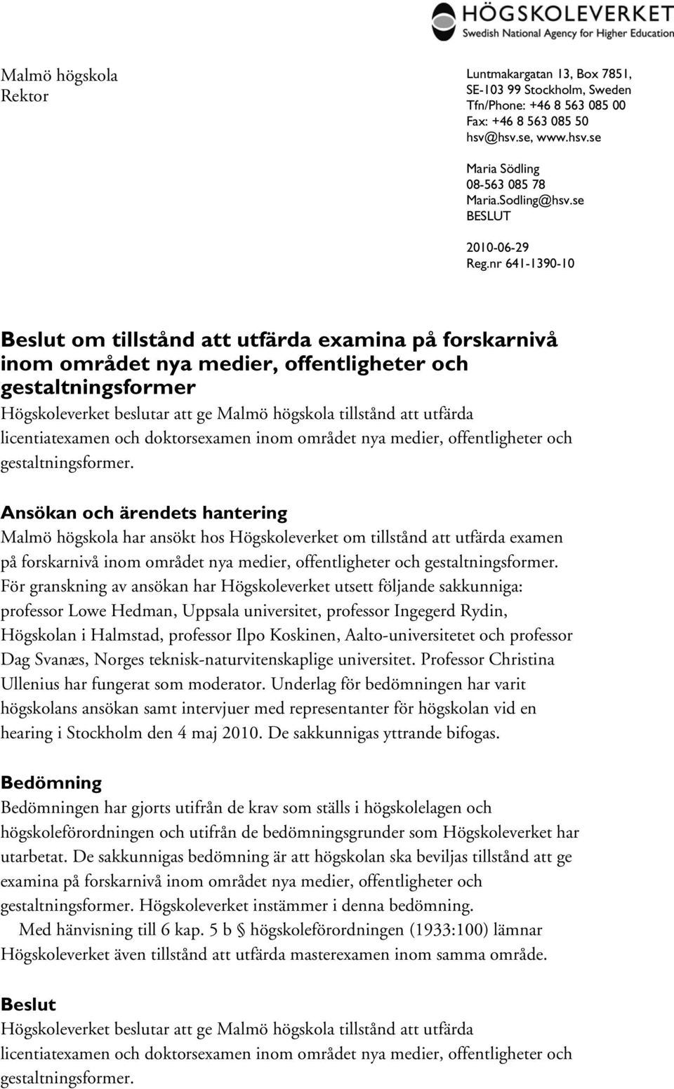 nr 641-1390-10 Beslut om tillstånd att utfärda examina på forskarnivå inom området nya medier, offentligheter och gestaltningsformer Högskoleverket beslutar att ge Malmö högskola tillstånd att