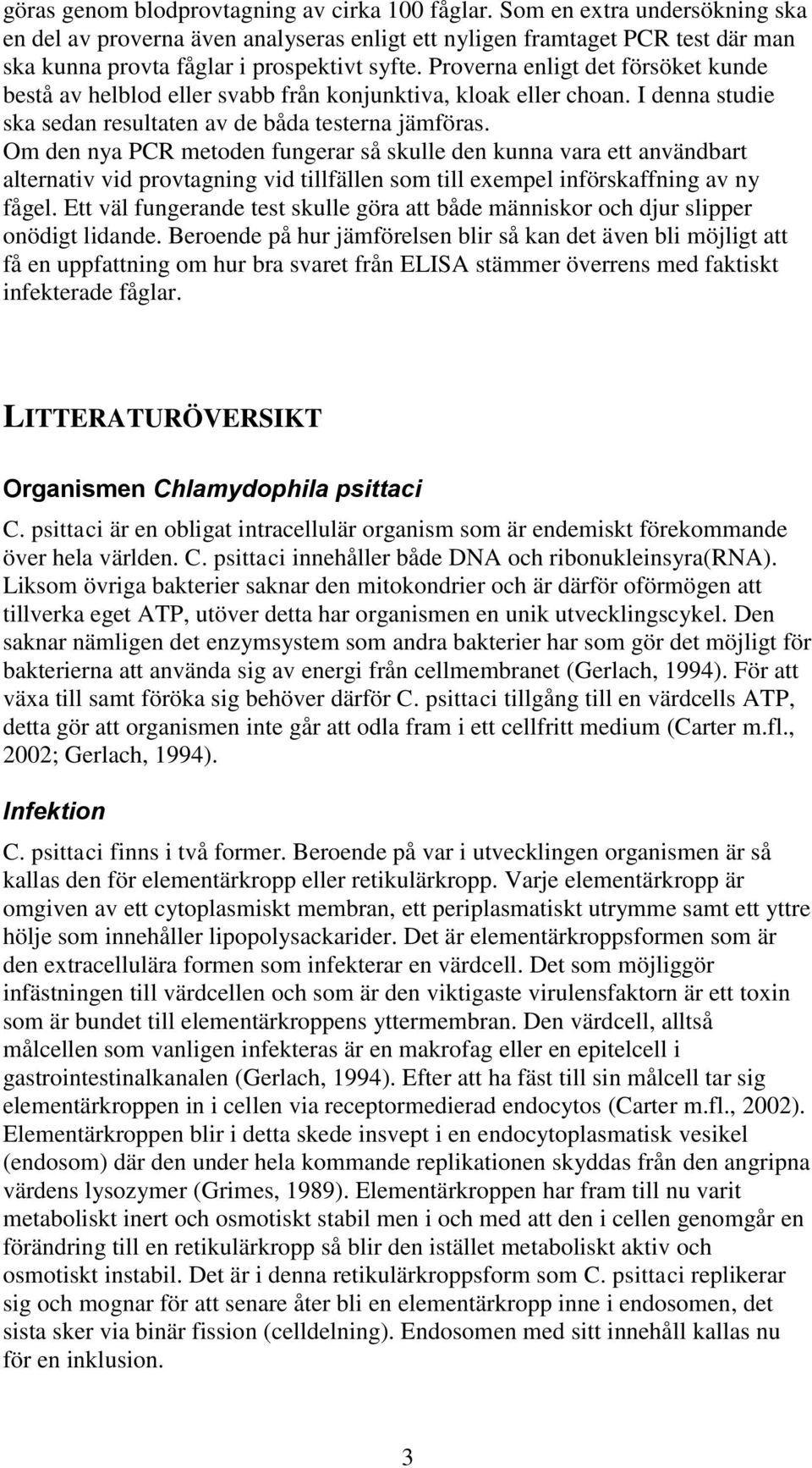 Proverna enligt det försöket kunde bestå av helblod eller svabb från konjunktiva, kloak eller choan. I denna studie ska sedan resultaten av de båda testerna jämföras.