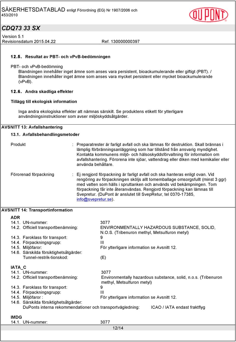 Andra skadliga effekter Tillägg till ekologisk information Inga andra ekologiska effekter att nämnas särskilt.