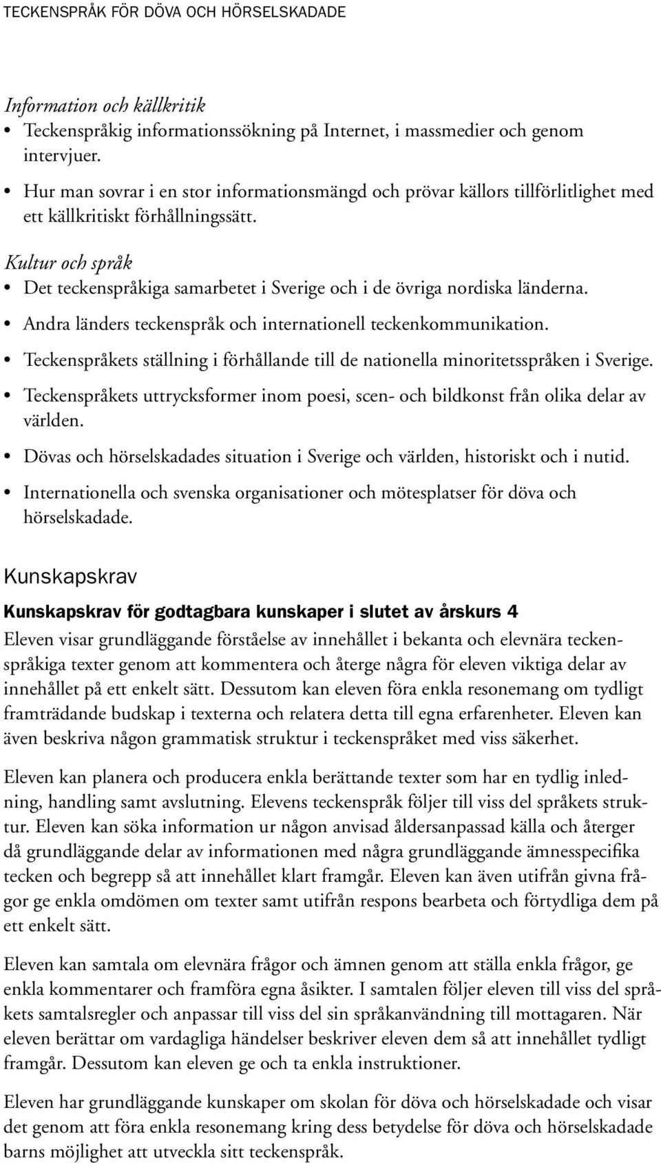 Kultur och språk Det teckenspråkiga samarbetet i Sverige och i de övriga nordiska länderna. Andra länders teckenspråk och internationell teckenkommunikation.
