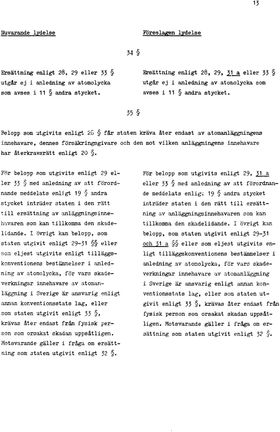 55 Belopp som utgivits enligt 2o får staten kräva åter endast av atomanläggningens innehavare, dennes försäkringsgivare och den mot vilken anläggningens innehavare har återkravsrätt enligt 20.