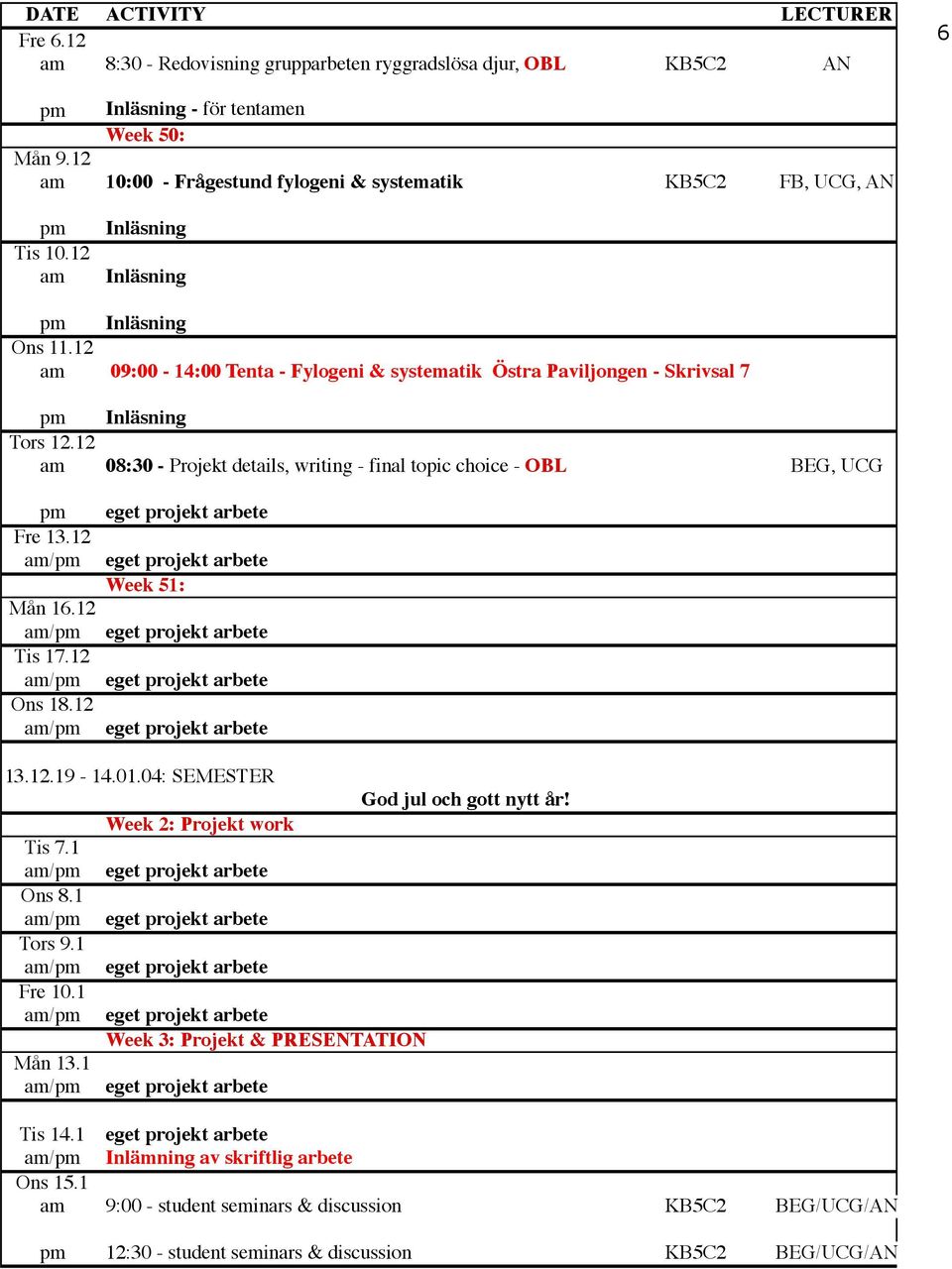 12 am 08:30 - Projekt details, writing - final topic choice - OBL BEG, UCG pm Fre 13.12 Week 51: Mån 16.12 Tis 17.12 Ons 18.12 13.12.19-14.01.04: SEMESTER Tis 7.1 Ons 8.1 Tors 9.