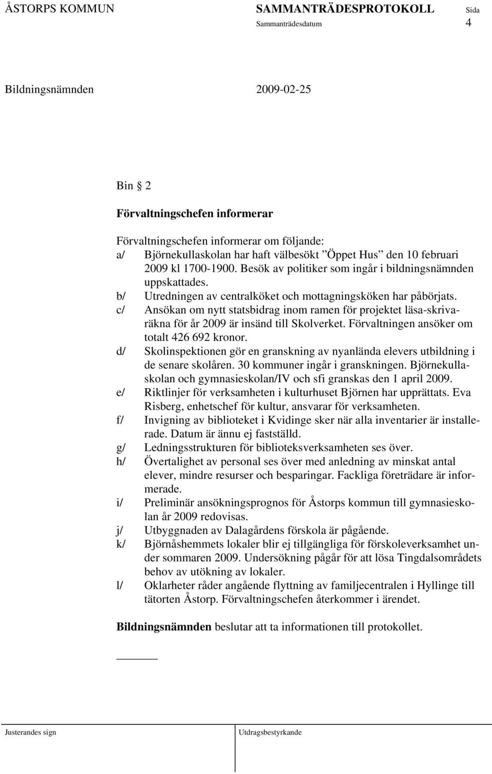 c/ Ansökan om nytt statsbidrag inom ramen för projektet läsa-skrivaräkna för år 2009 är insänd till Skolverket. Förvaltningen ansöker om totalt 426 692 kronor.