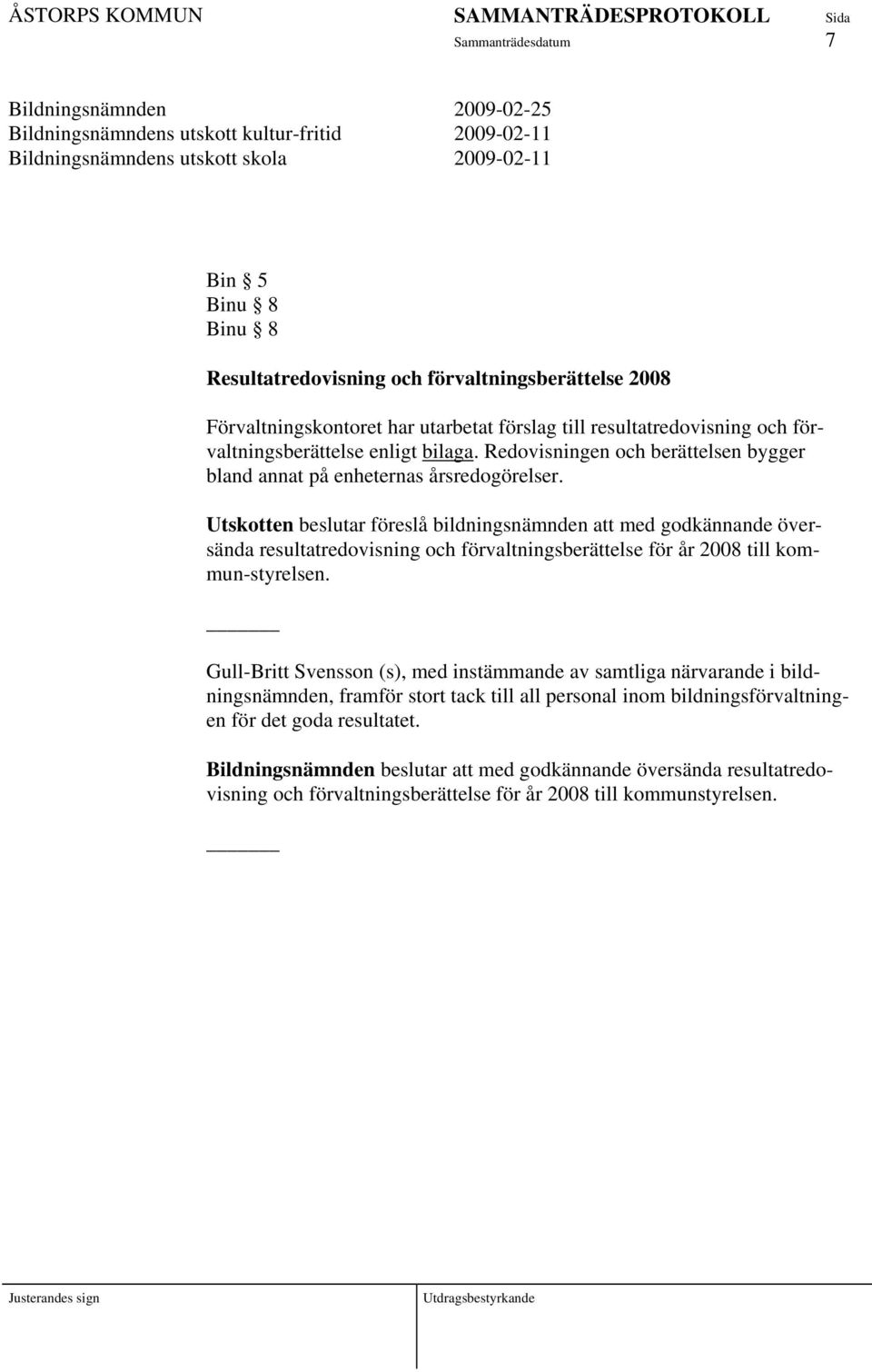 Utskotten beslutar föreslå bildningsnämnden att med godkännande översända resultatredovisning och förvaltningsberättelse för år 2008 till kommun-styrelsen.