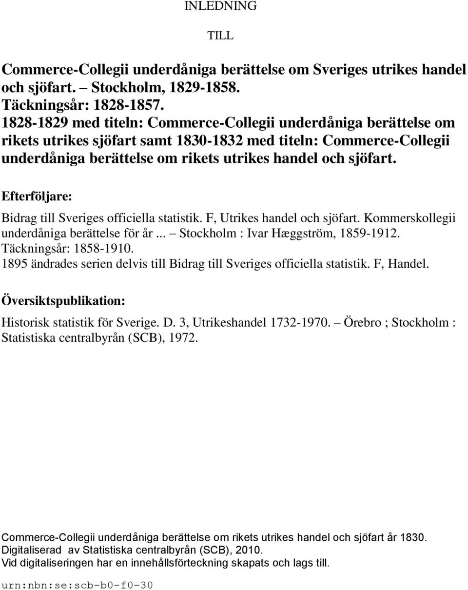 Efterföljare: Bidrag till Sveriges officiella statistik. F, Utrikes handel och sjöfart. Kommerskollegii underdåniga berättelse för år... Stockholm : Ivar Hæggström, 1859-1912. Täckningsår: 1858-1910.