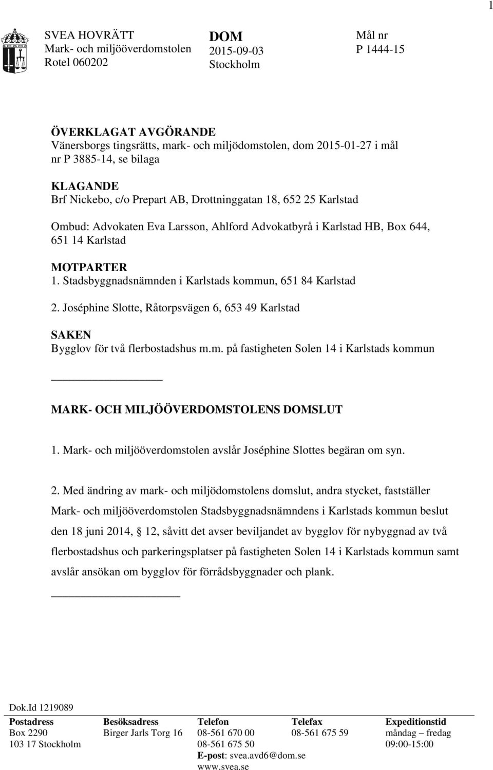Stadsbyggnadsnämnden i Karlstads kommun, 651 84 Karlstad 2. Joséphine Slotte, Råtorpsvägen 6, 653 49 Karlstad SAKEN Bygglov för två flerbostadshus m.m. på fastigheten Solen 14 i Karlstads kommun MARK- OCH MILJÖÖVERDOMSTOLENS DOMSLUT 1.