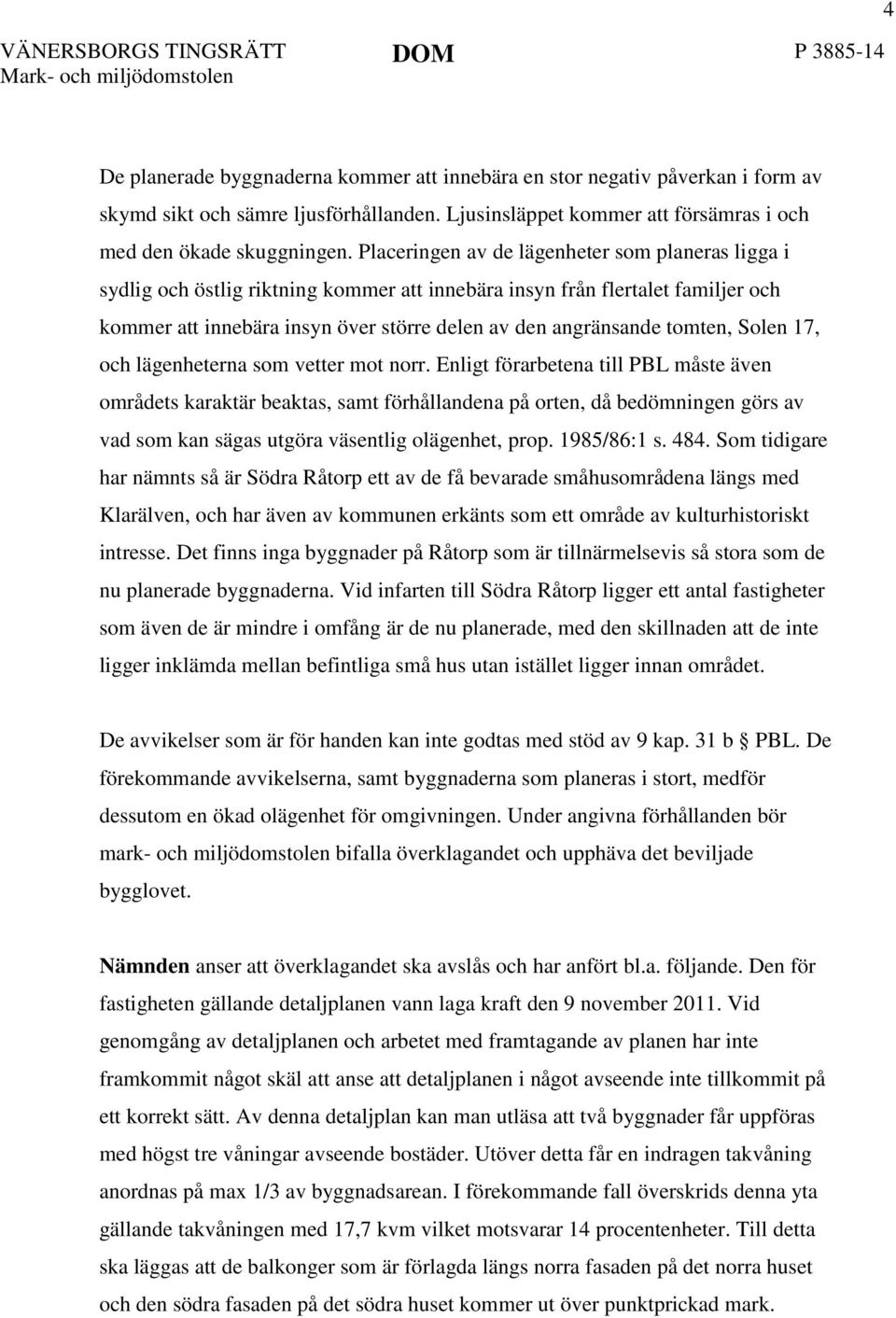 Placeringen av de lägenheter som planeras ligga i sydlig och östlig riktning kommer att innebära insyn från flertalet familjer och kommer att innebära insyn över större delen av den angränsande
