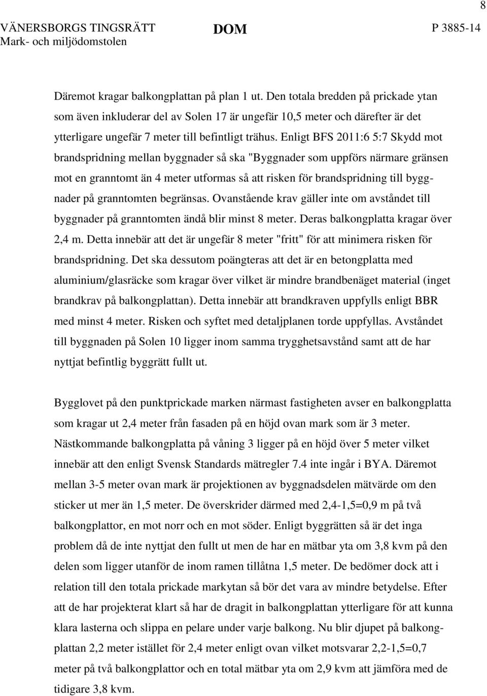 Enligt BFS 2011:6 5:7 Skydd mot brandspridning mellan byggnader så ska "Byggnader som uppförs närmare gränsen mot en granntomt än 4 meter utformas så att risken för brandspridning till byggnader på