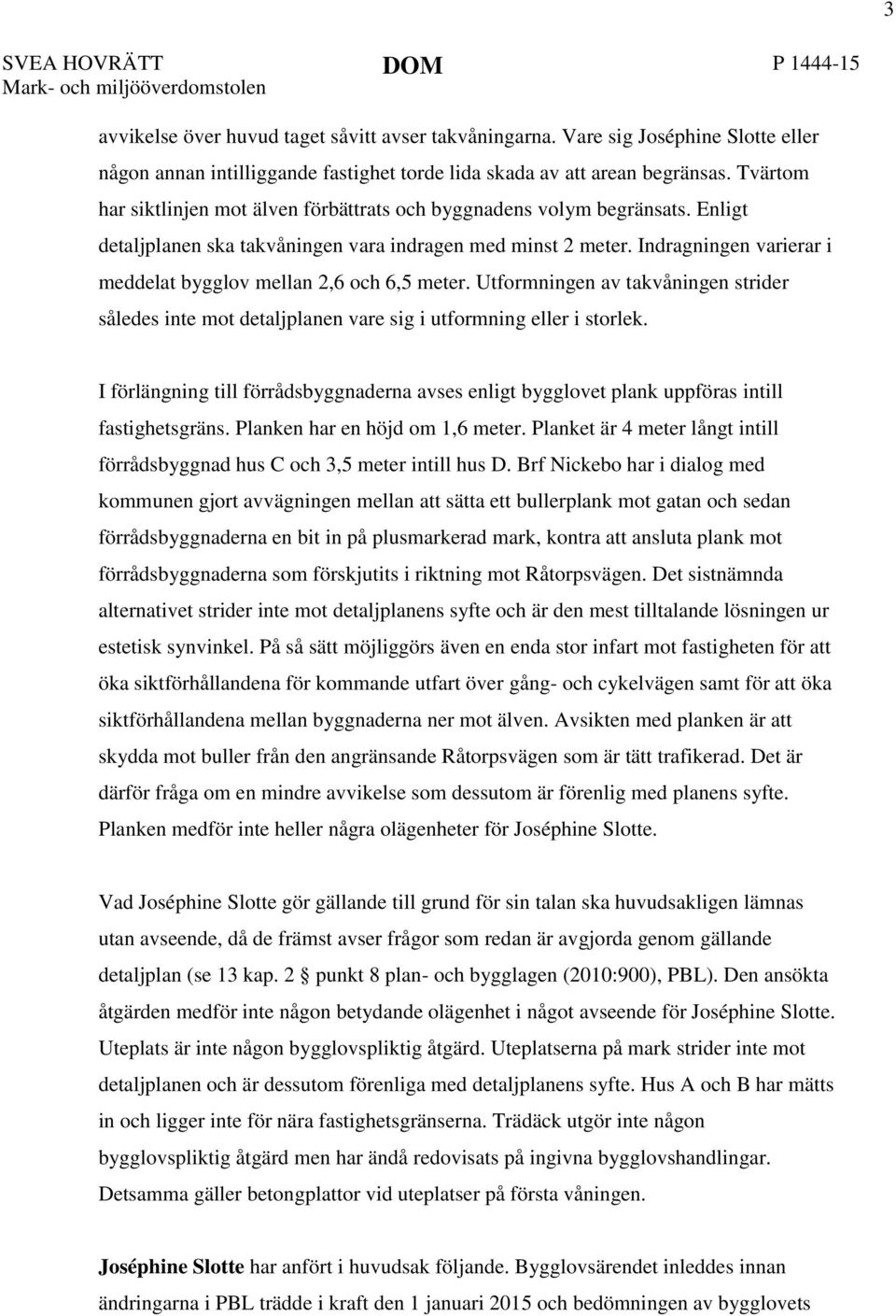 Enligt detaljplanen ska takvåningen vara indragen med minst 2 meter. Indragningen varierar i meddelat bygglov mellan 2,6 och 6,5 meter.