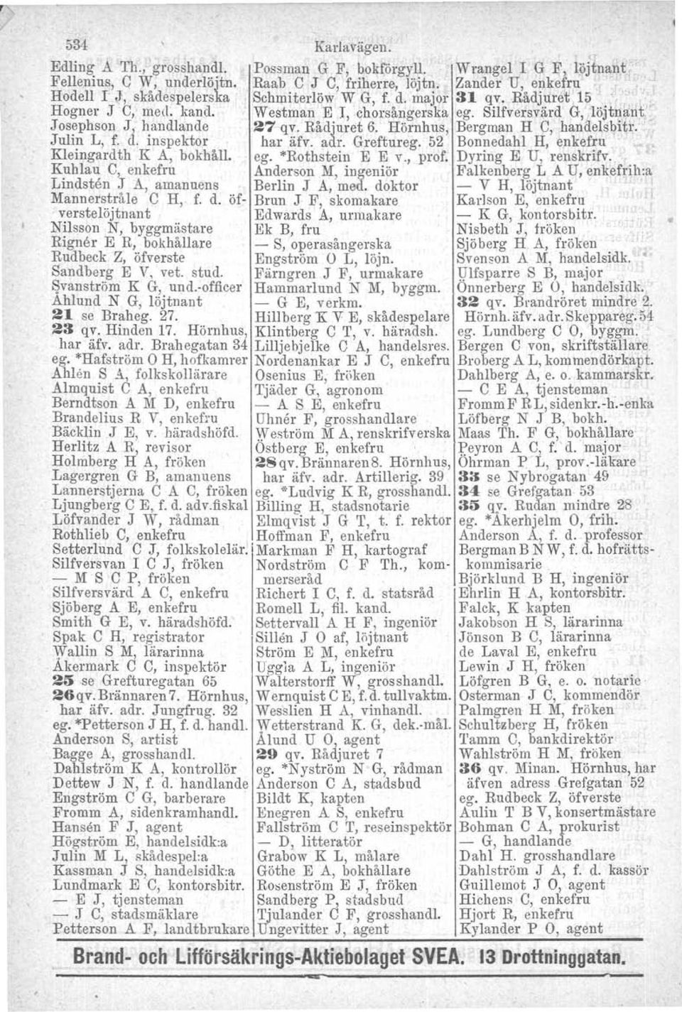 Westman E I, chorsångerska ego Silfversvärd G, 'löjtnant, Josephson J, handlande 27 qv. Rådjuret 6. Hörnhus, Bergman H e, handels bitr, Julin L, f. d. inspektor har äfv. adr. Greftureg.