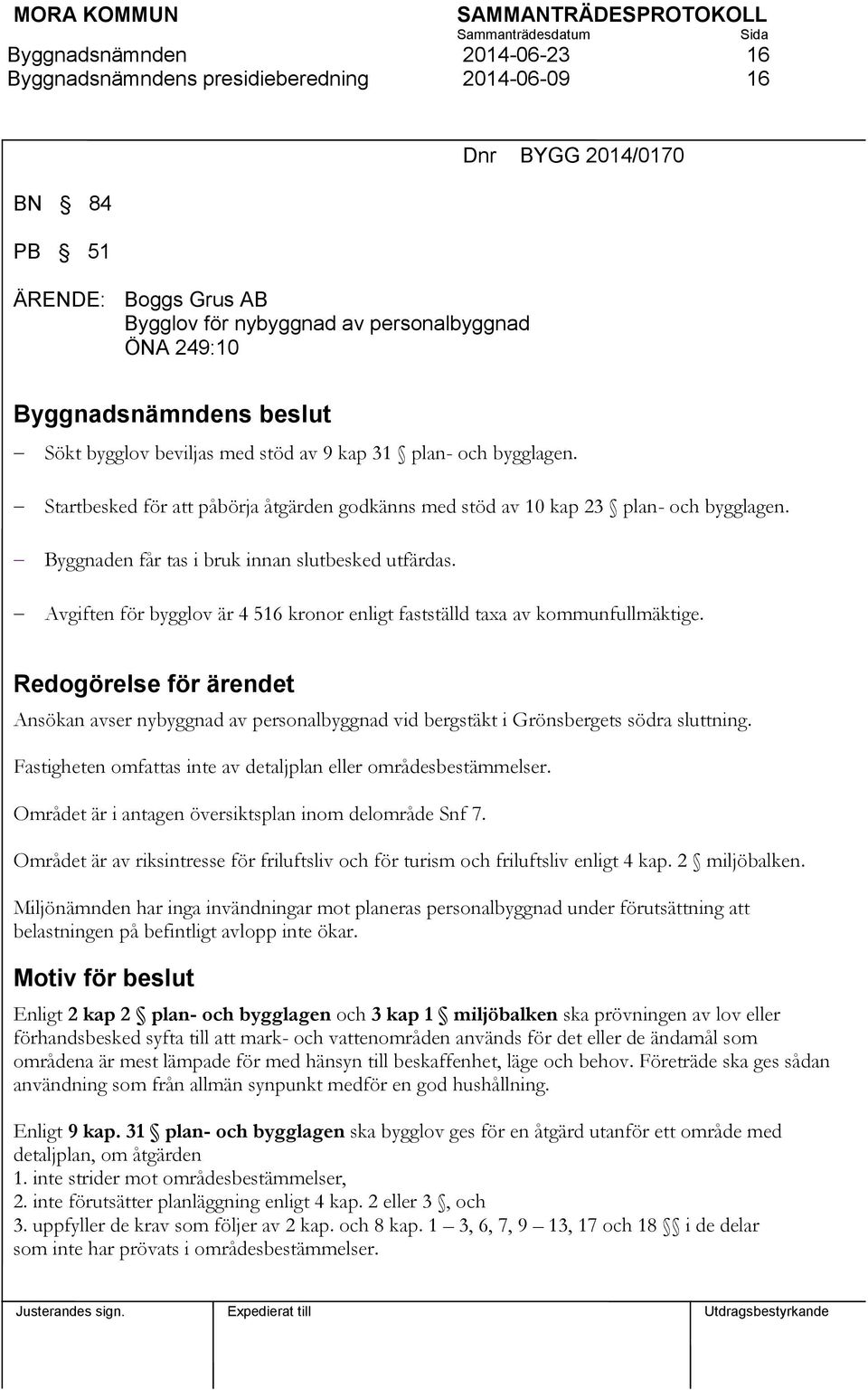 Avgiften för bygglov är 4 516 kronor enligt fastställd taxa av kommunfullmäktige. Redogörelse för ärendet Ansökan avser nybyggnad av personalbyggnad vid bergstäkt i Grönsbergets södra sluttning.