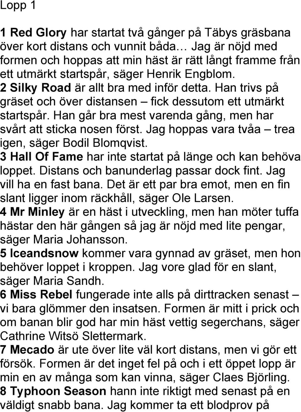 Han går bra mest varenda gång, men har svårt att sticka nosen först. Jag hoppas vara tvåa trea igen, säger Bodil Blomqvist. 3 Hall Of Fame har inte startat på länge och kan behöva loppet.