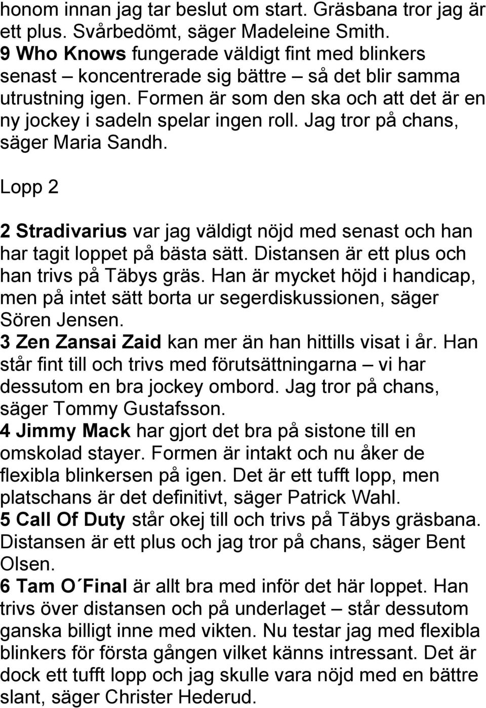 Jag tror på chans, säger Maria Sandh. Lopp 2 2 Stradivarius var jag väldigt nöjd med senast och han har tagit loppet på bästa sätt. Distansen är ett plus och han trivs på Täbys gräs.