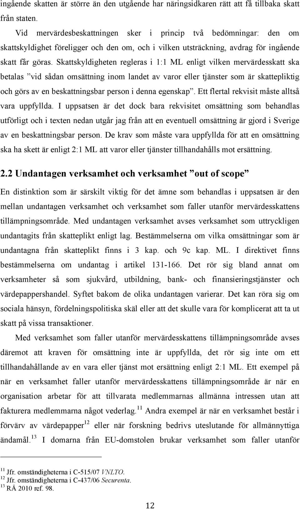 Skattskyldigheten regleras i 1:1 ML enligt vilken mervärdesskatt ska betalas vid sådan omsättning inom landet av varor eller tjänster som är skattepliktig och görs av en beskattningsbar person i