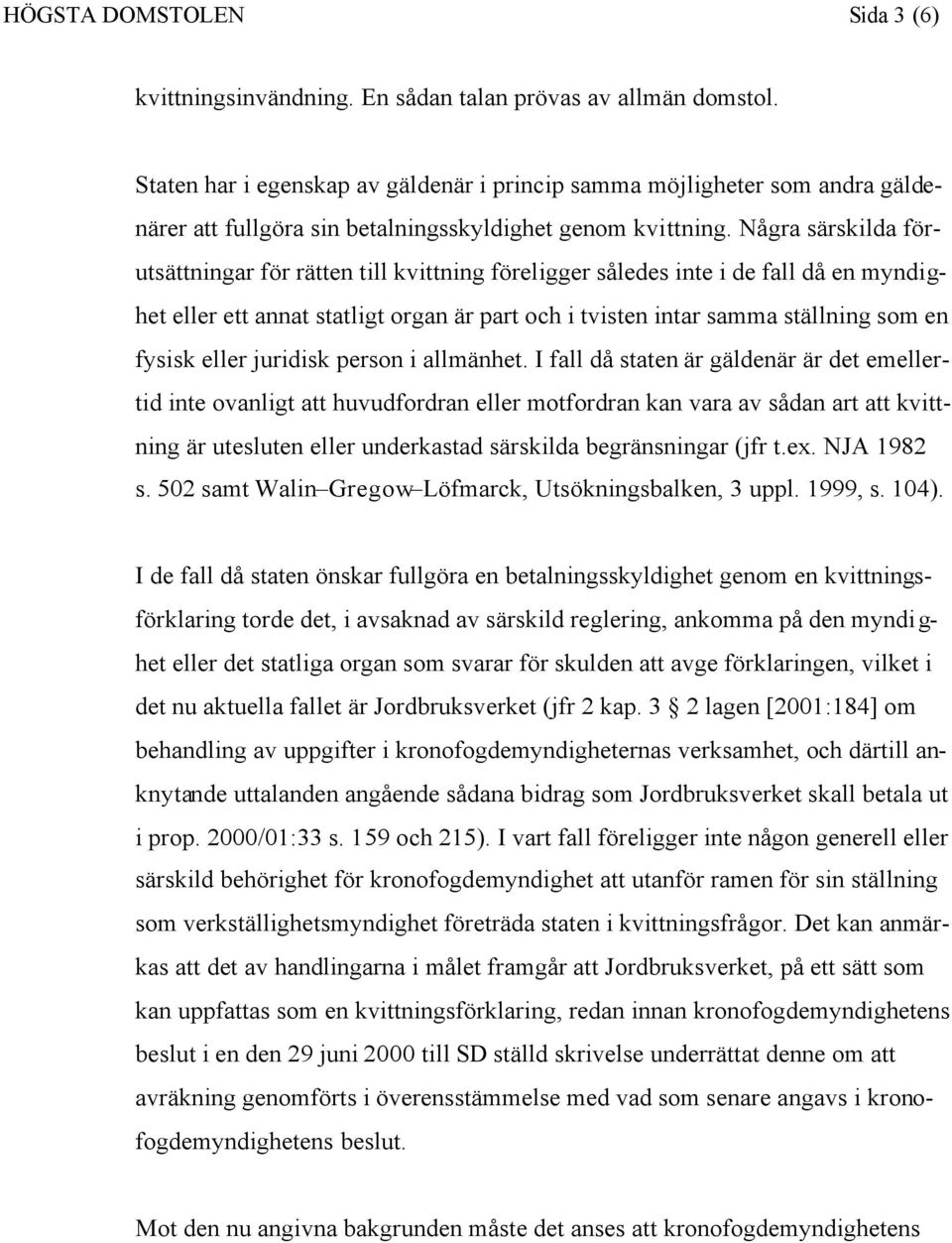 Några särskilda förutsättningar för rätten till kvittning föreligger således inte i de fall då en myndighet eller ett annat statligt organ är part och i tvisten intar samma ställning som en fysisk