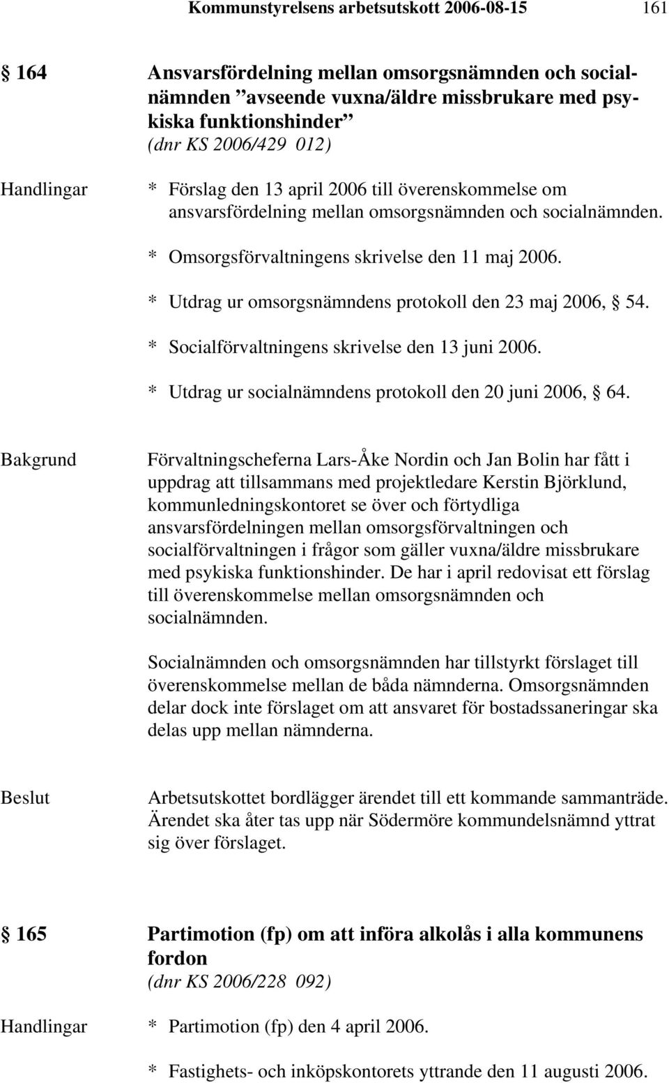 * Utdrag ur omsorgsnämndens protokoll den 23 maj 2006, 54. * Socialförvaltningens skrivelse den 13 juni 2006. * Utdrag ur socialnämndens protokoll den 20 juni 2006, 64.