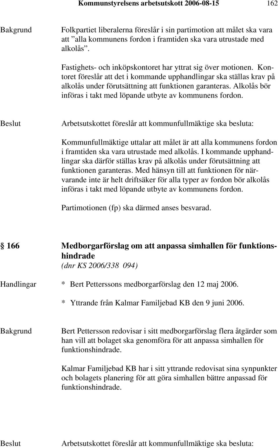 Alkolås bör införas i takt med löpande utbyte av kommunens fordon. Kommunfullmäktige uttalar att målet är att alla kommunens fordon i framtiden ska vara utrustade med alkolås.