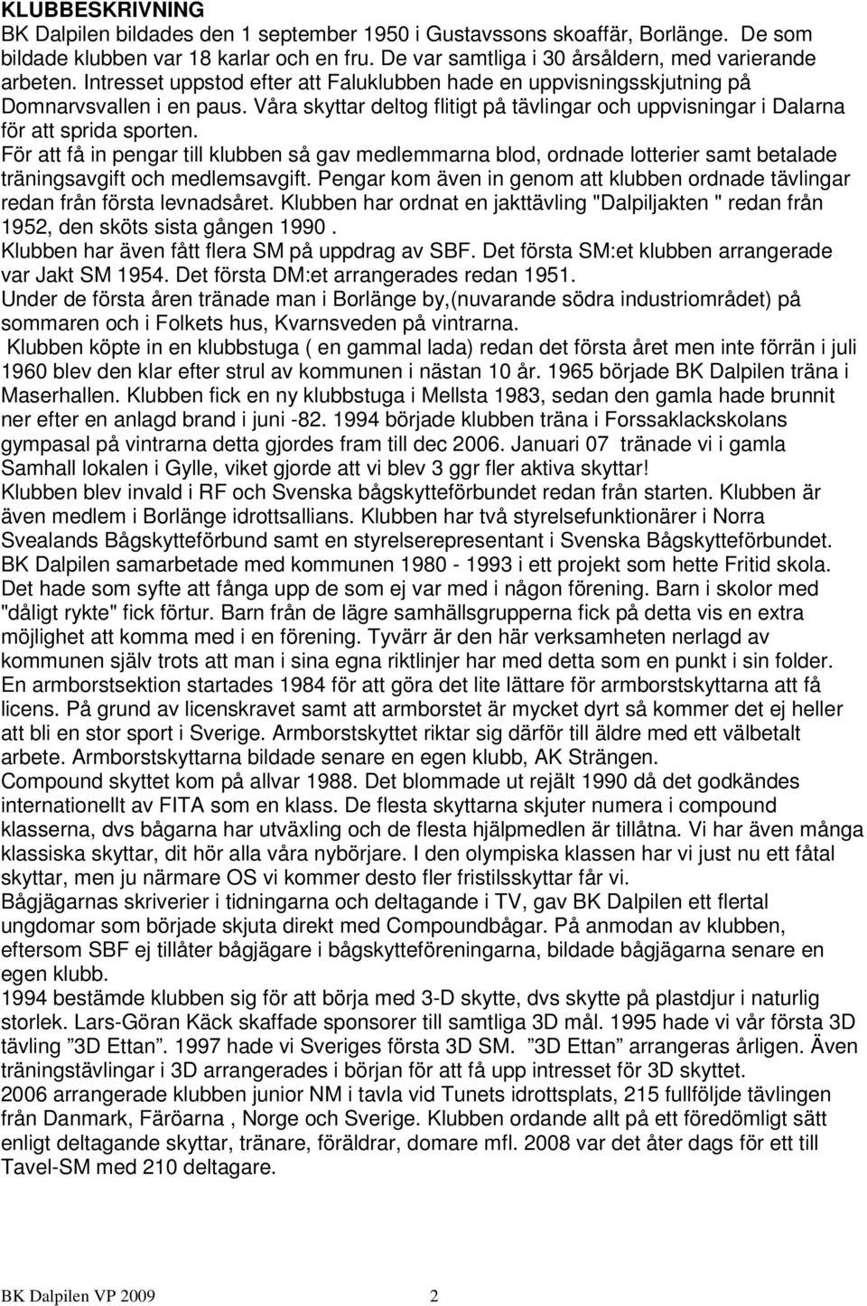För att få in pengar till klubben så gav medlemmarna blod, ordnade lotterier samt betalade träningsavgift och medlemsavgift.
