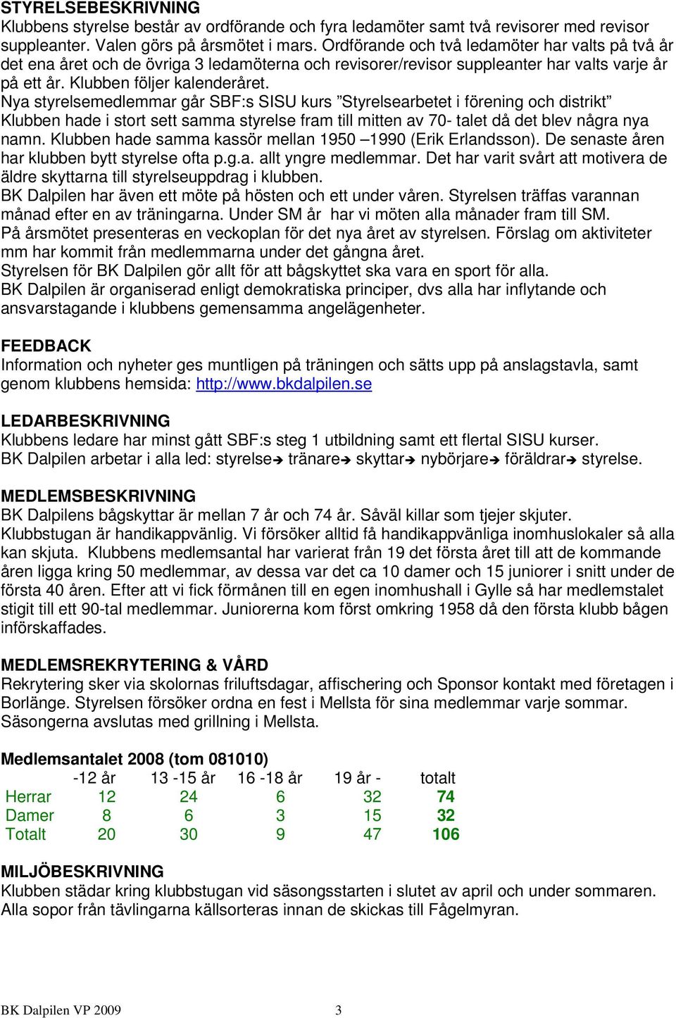 Nya styrelsemedlemmar går SBF:s SISU kurs Styrelsearbetet i förening och distrikt Klubben hade i stort sett samma styrelse fram till mitten av 70- talet då det blev några nya namn.