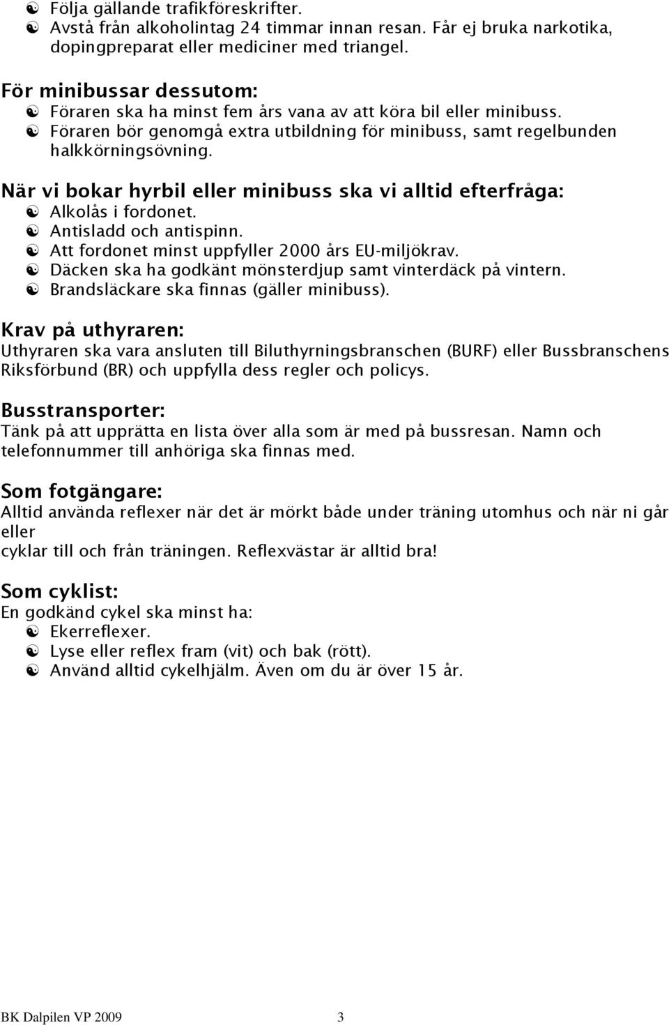 När vi bokar hyrbil eller minibuss ska vi alltid efterfråga: Alkolås i fordonet. Antisladd och antispinn. Att fordonet minst uppfyller 2000 års EU-miljökrav.