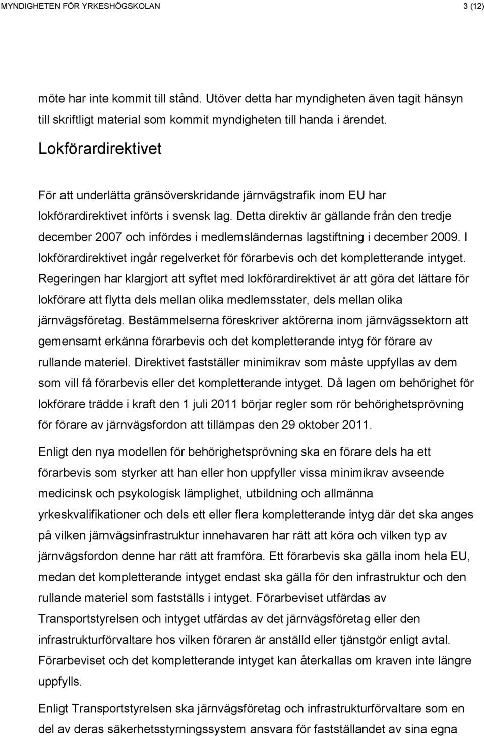 Detta direktiv är gällande från den tredje december 2007 och infördes i medlemsländernas lagstiftning i december 2009.