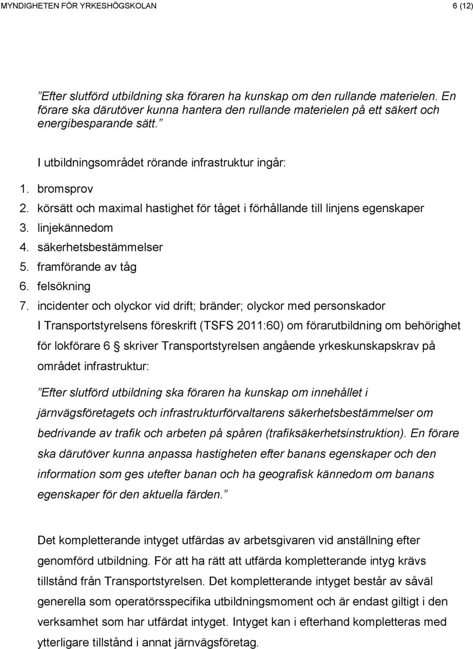 körsätt och maximal hastighet för tåget i förhållande till linjens egenskaper 3. linjekännedom 4. säkerhetsbestämmelser 5. framförande av tåg 6. felsökning 7.