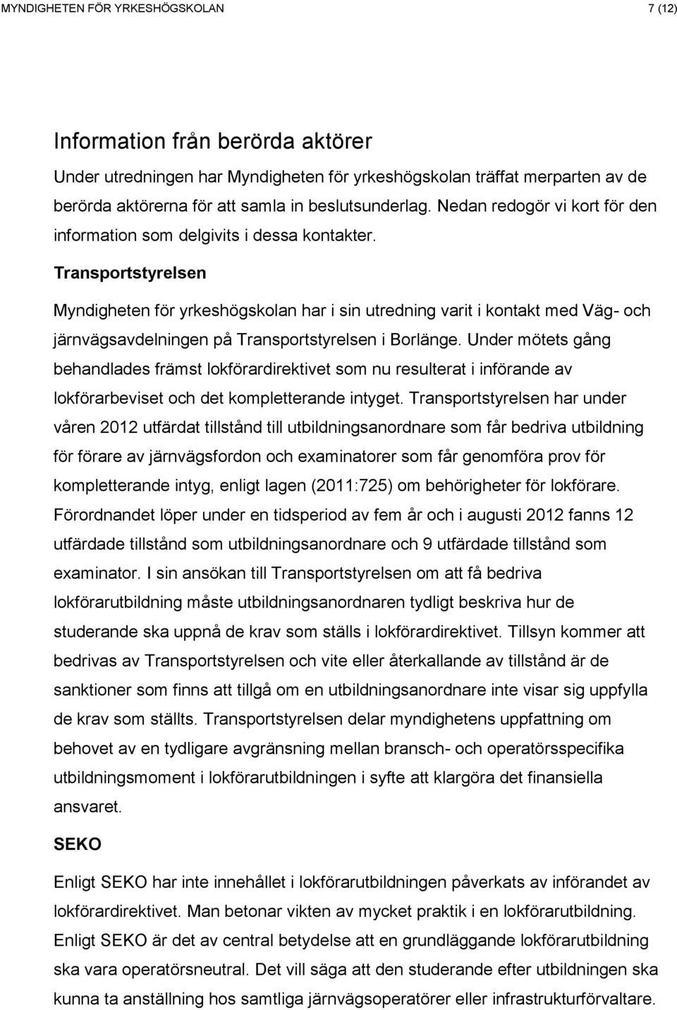 Transportstyrelsen Myndigheten för yrkeshögskolan har i sin utredning varit i kontakt med Väg- och järnvägsavdelningen på Transportstyrelsen i Borlänge.
