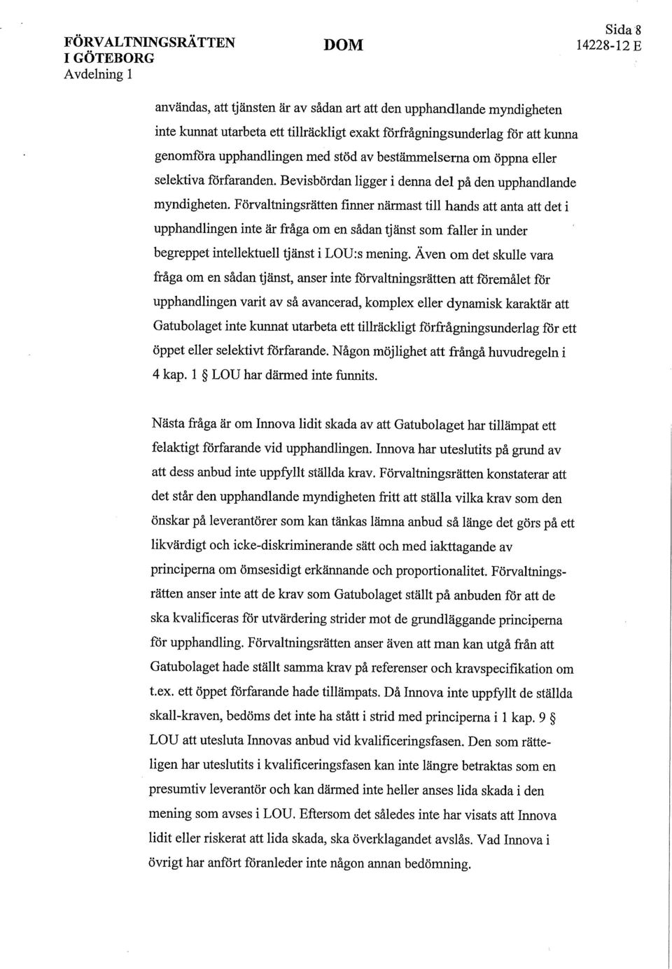 Förvaltningsrätten finner närmast till hands att anta att det i upphandlingen inte är fråga om en sådan tjänst som faller in under begreppet intellektuell tjänst i LOU:s mening.