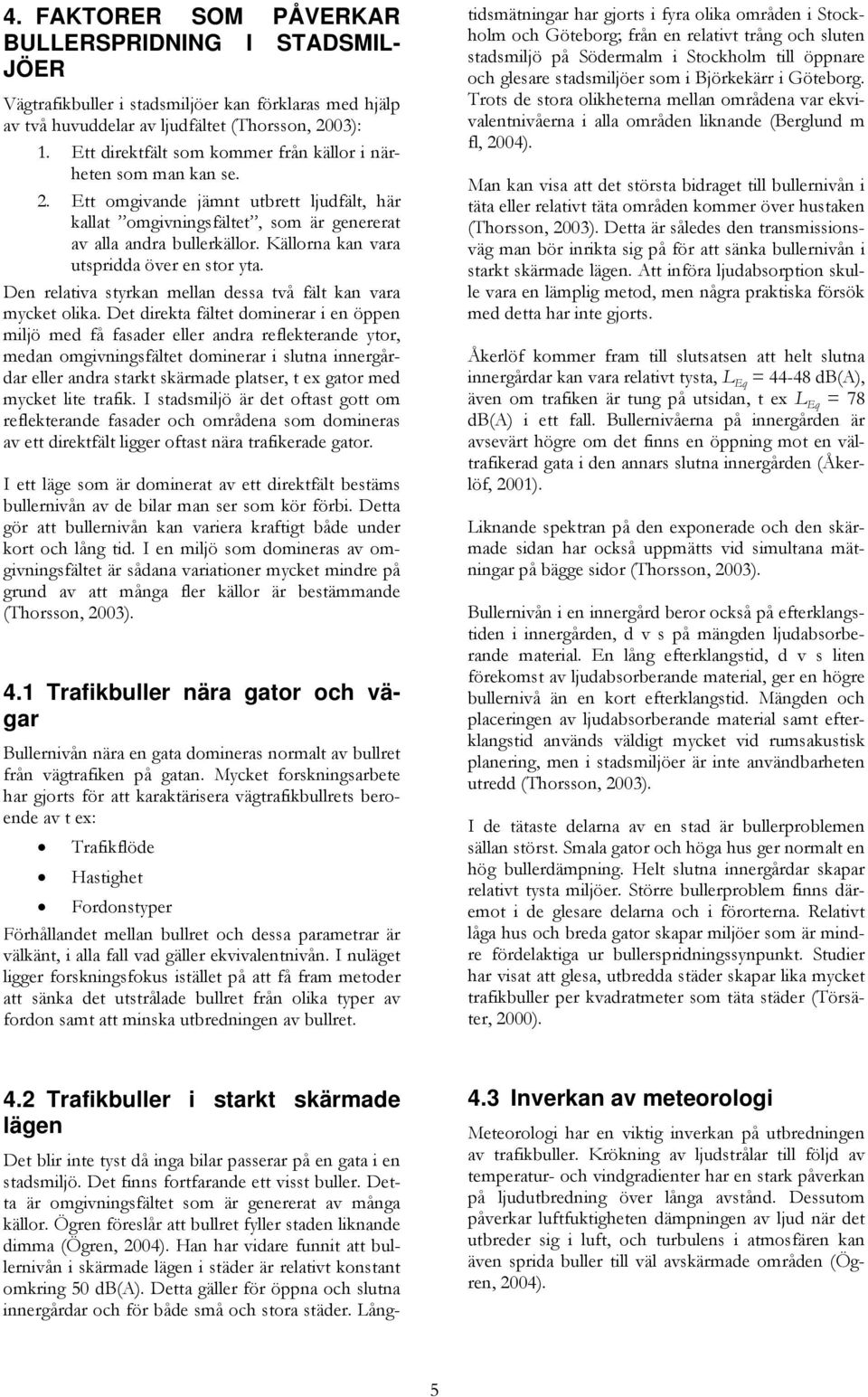 Källorna kan vara utspridda över en stor yta. Den relativa styrkan mellan dessa två fält kan vara mycket olika.