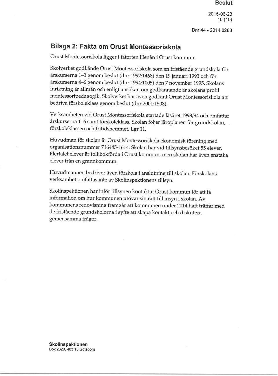 november 1995. Skolans inriktning är allmän och enligt ansökan om godkännande är skolans profil montessoripedagogik.