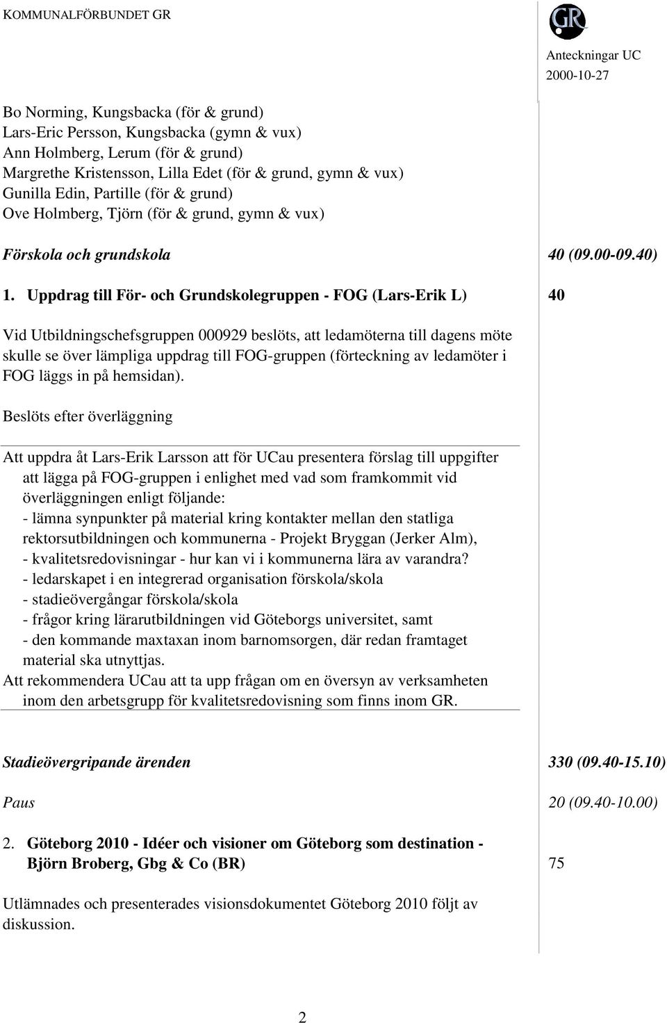 Uppdrag till För- och Grundskolegruppen - FOG (Lars-Erik L) 40 Vid Utbildningschefsgruppen 000929 beslöts, att ledamöterna till dagens möte skulle se över lämpliga uppdrag till FOG-gruppen