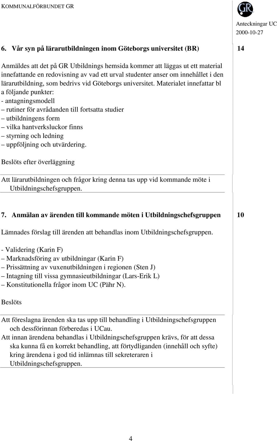 Materialet innefattar bl a följande punkter: - antagningsmodell rutiner för avrådanden till fortsatta studier utbildningens form vilka hantverksluckor finns styrning och ledning uppföljning och