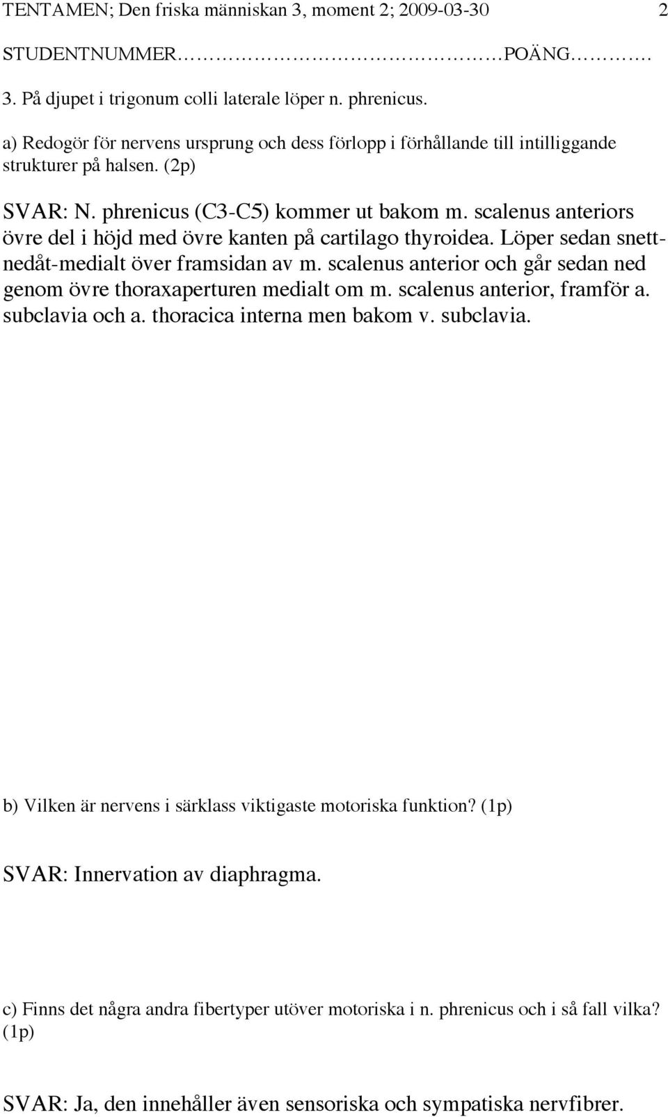 scalenus anteriors övre del i höjd med övre kanten på cartilago thyroidea. Löper sedan snettnedåt-medialt över framsidan av m.