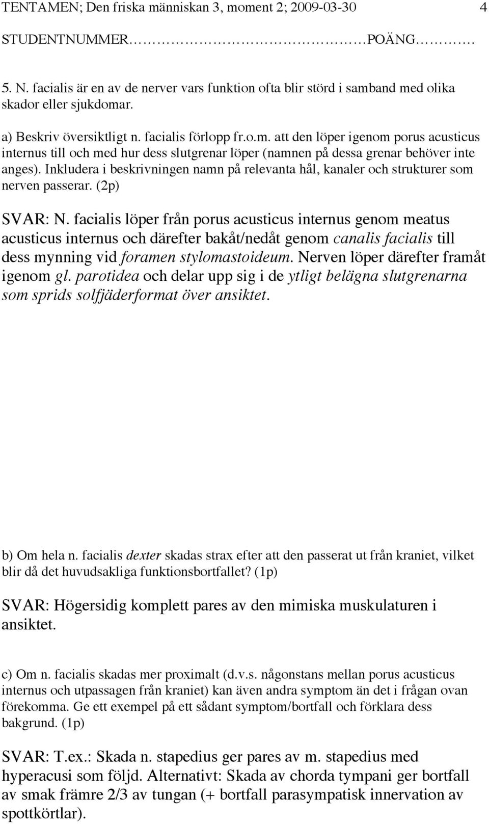 Inkludera i beskrivningen namn på relevanta hål, kanaler och strukturer som nerven passerar. (2p) SVAR: N.