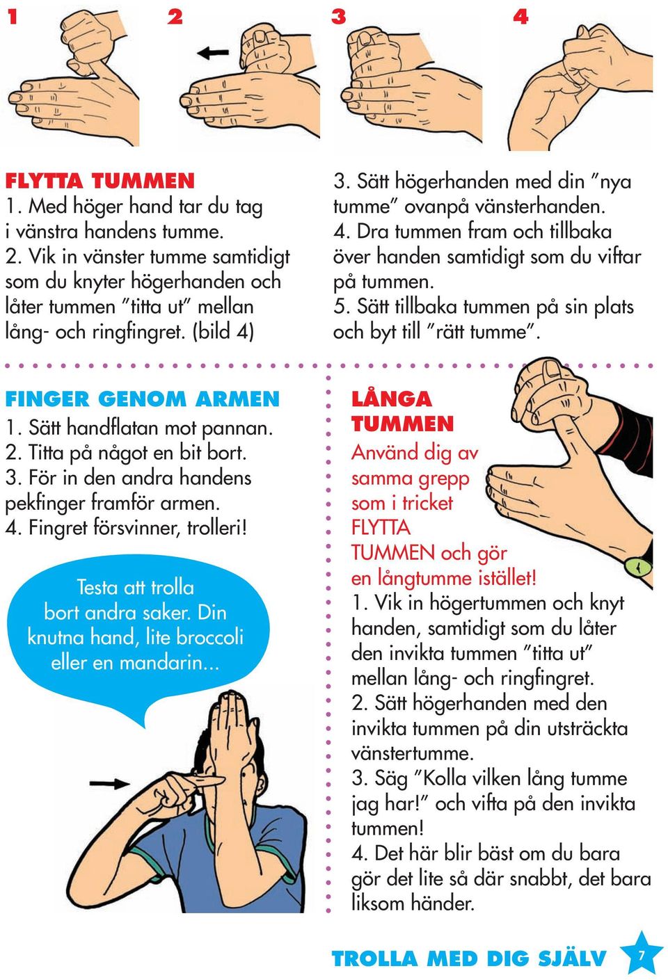 Sätt tillbaka tummen på sin plats och byt till rätt tumme. FINGER GENOM ARMEN 1. Sätt handfl atan mot pannan. 2. Titta på något en bit bort. 3. För in den andra handens pekfinger framför armen. 4.